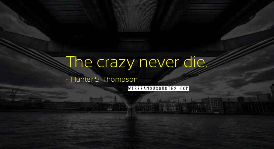 Hunter S. Thompson Quotes: The crazy never die.