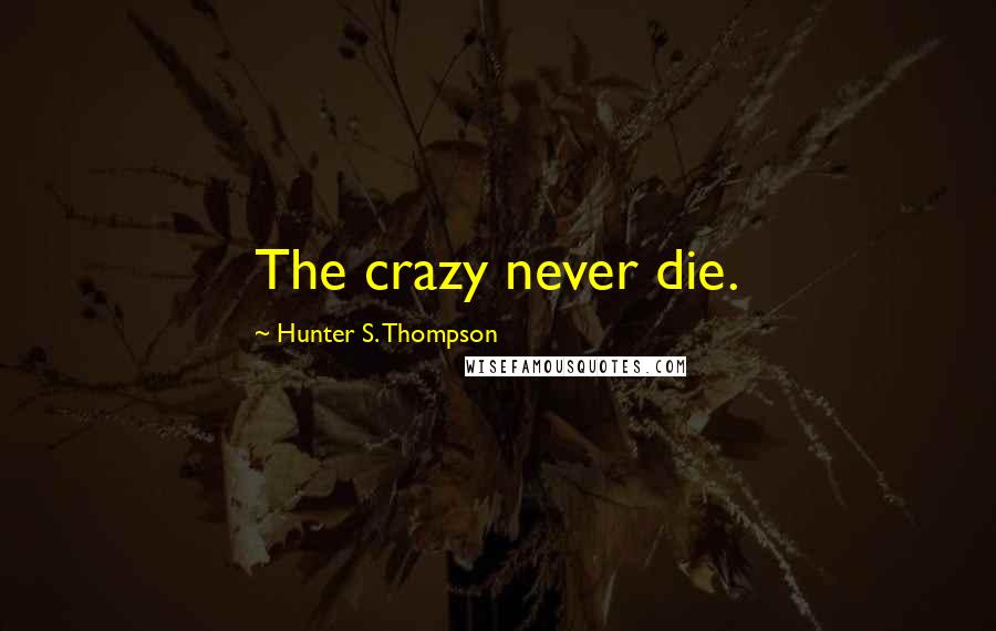 Hunter S. Thompson Quotes: The crazy never die.