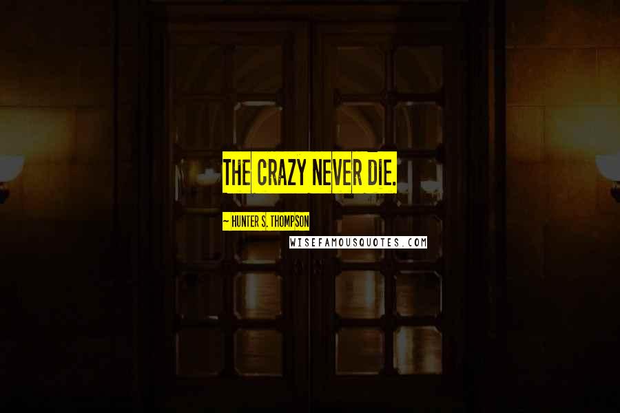 Hunter S. Thompson Quotes: The crazy never die.