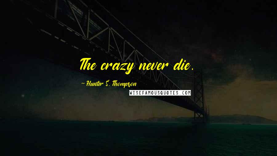 Hunter S. Thompson Quotes: The crazy never die.