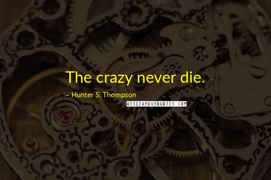 Hunter S. Thompson Quotes: The crazy never die.