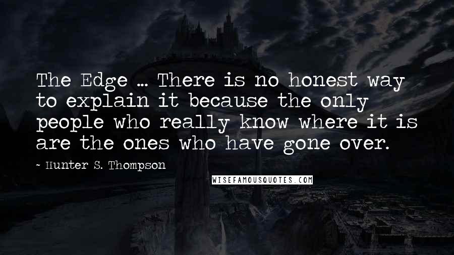 Hunter S. Thompson Quotes: The Edge ... There is no honest way to explain it because the only people who really know where it is are the ones who have gone over.