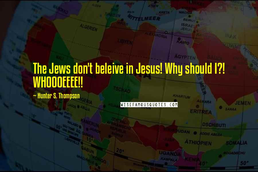 Hunter S. Thompson Quotes: The Jews don't beleive in Jesus! Why should I?! WHOOOEEEE!!