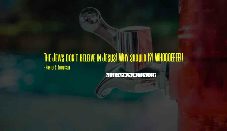 Hunter S. Thompson Quotes: The Jews don't beleive in Jesus! Why should I?! WHOOOEEEE!!