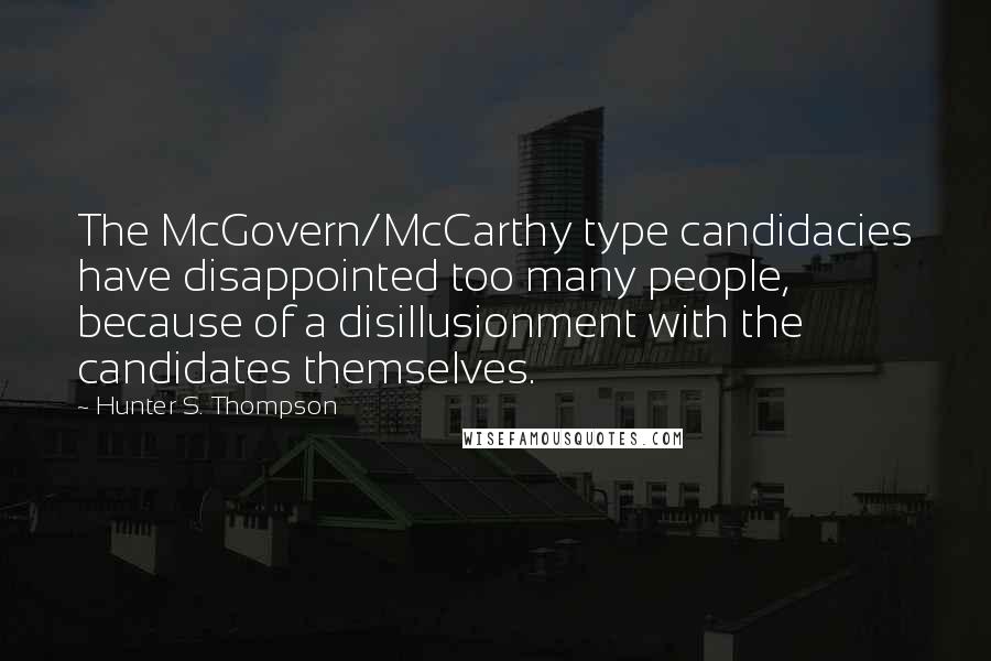 Hunter S. Thompson Quotes: The McGovern/McCarthy type candidacies have disappointed too many people, because of a disillusionment with the candidates themselves.