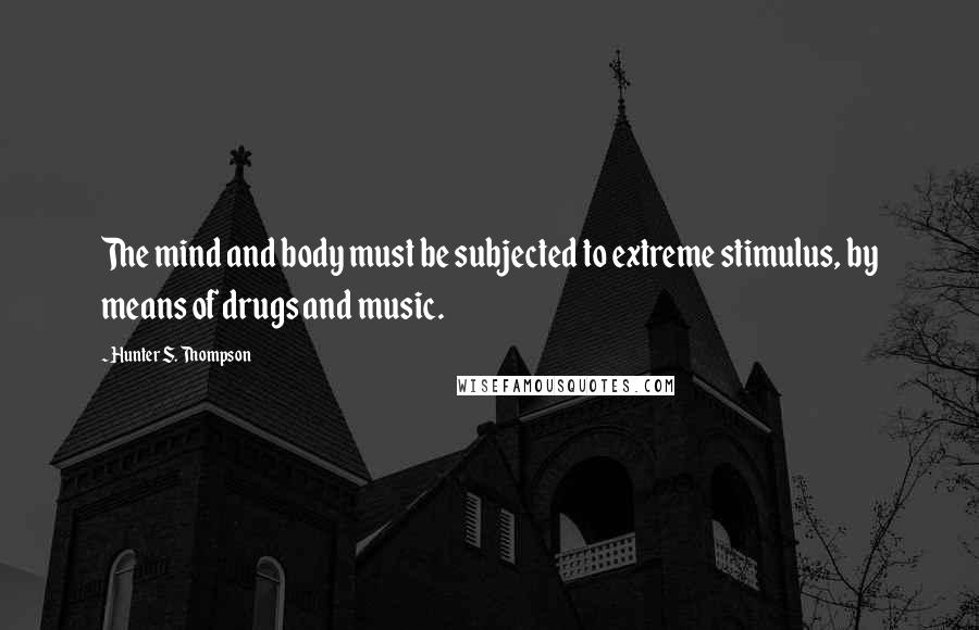 Hunter S. Thompson Quotes: The mind and body must be subjected to extreme stimulus, by means of drugs and music.