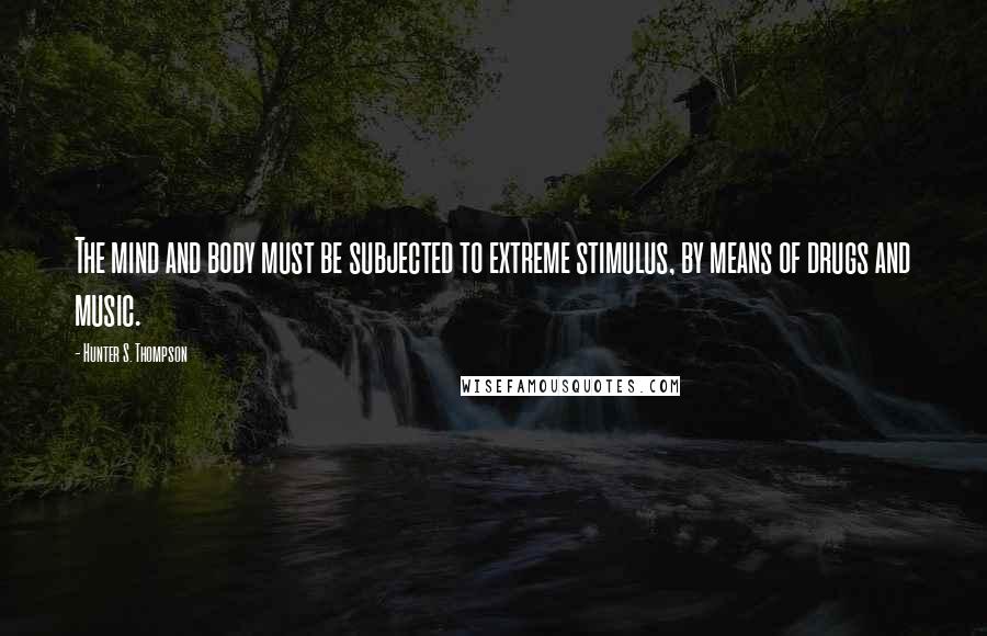 Hunter S. Thompson Quotes: The mind and body must be subjected to extreme stimulus, by means of drugs and music.