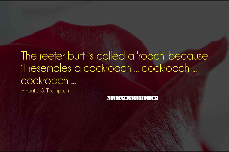 Hunter S. Thompson Quotes: The reefer butt is called a 'roach' because it resembles a cockroach ... cockroach ... cockroach ...
