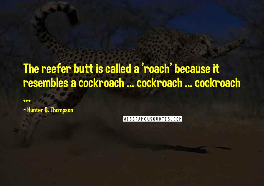 Hunter S. Thompson Quotes: The reefer butt is called a 'roach' because it resembles a cockroach ... cockroach ... cockroach ...