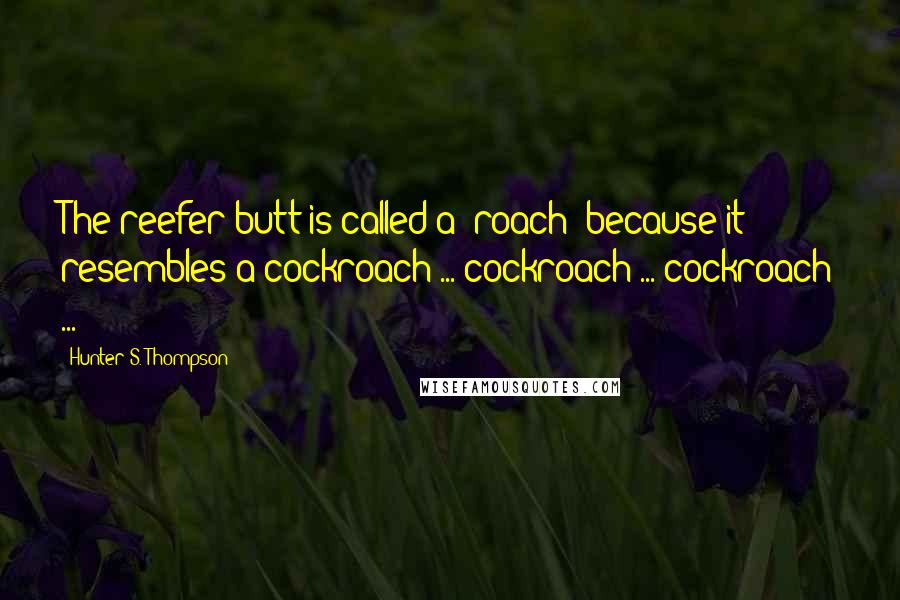 Hunter S. Thompson Quotes: The reefer butt is called a 'roach' because it resembles a cockroach ... cockroach ... cockroach ...