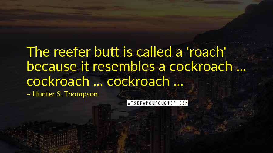 Hunter S. Thompson Quotes: The reefer butt is called a 'roach' because it resembles a cockroach ... cockroach ... cockroach ...