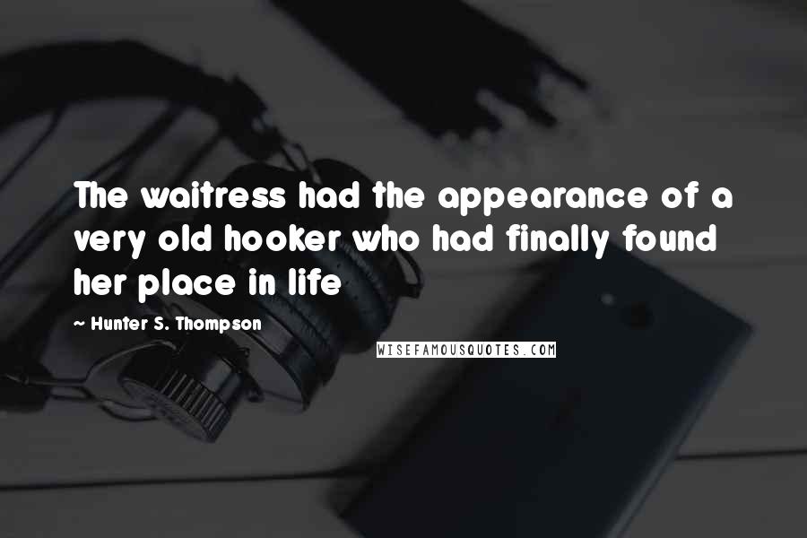 Hunter S. Thompson Quotes: The waitress had the appearance of a very old hooker who had finally found her place in life