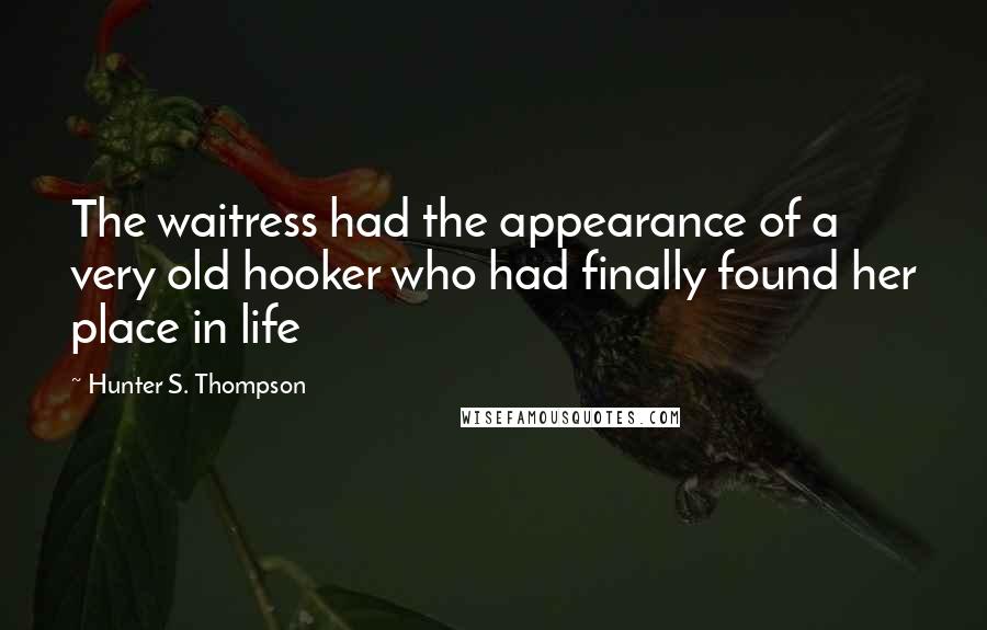 Hunter S. Thompson Quotes: The waitress had the appearance of a very old hooker who had finally found her place in life