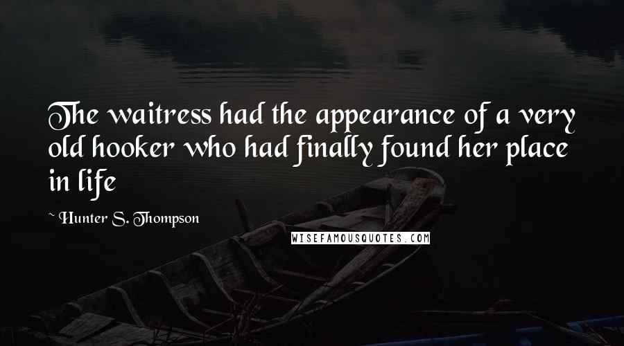 Hunter S. Thompson Quotes: The waitress had the appearance of a very old hooker who had finally found her place in life