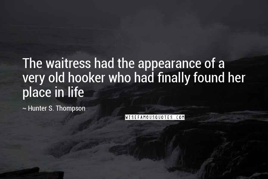 Hunter S. Thompson Quotes: The waitress had the appearance of a very old hooker who had finally found her place in life