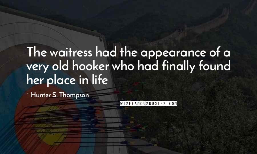 Hunter S. Thompson Quotes: The waitress had the appearance of a very old hooker who had finally found her place in life