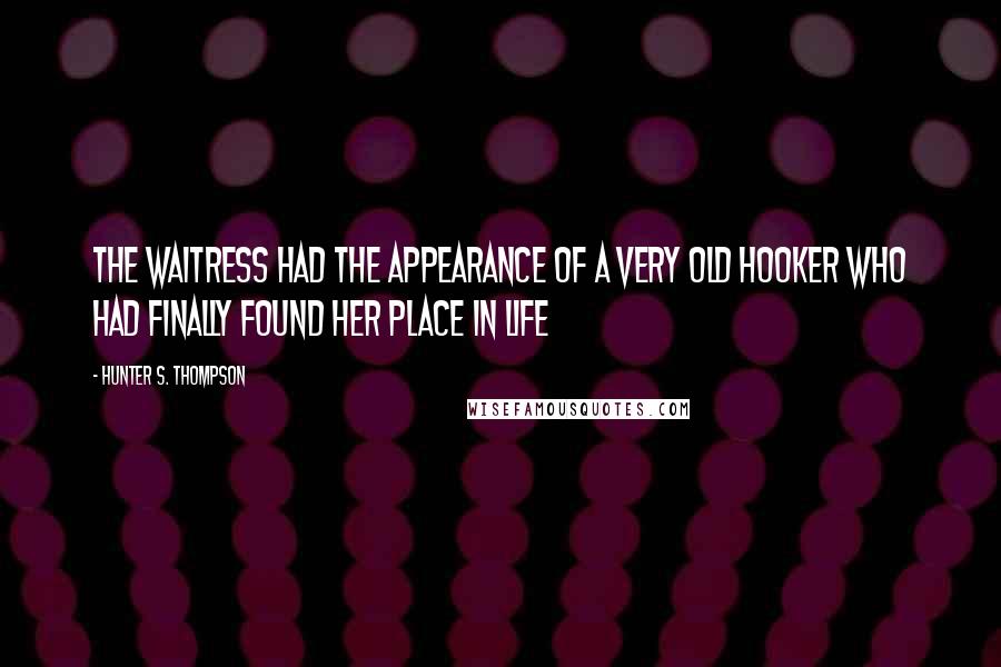 Hunter S. Thompson Quotes: The waitress had the appearance of a very old hooker who had finally found her place in life