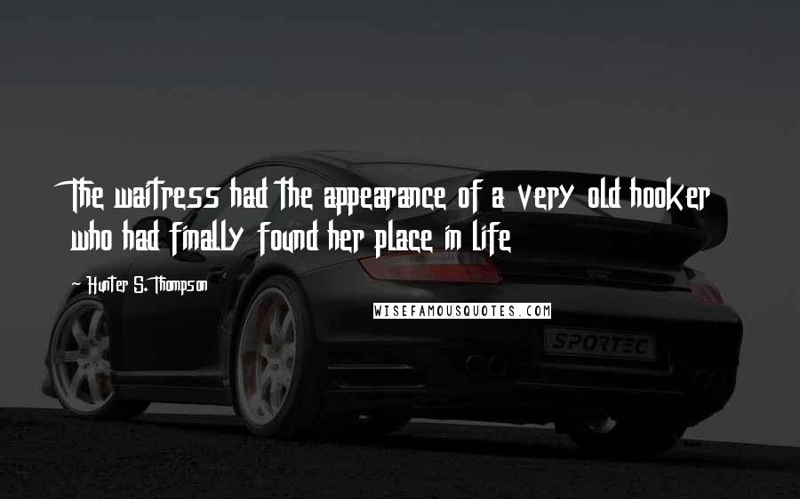 Hunter S. Thompson Quotes: The waitress had the appearance of a very old hooker who had finally found her place in life