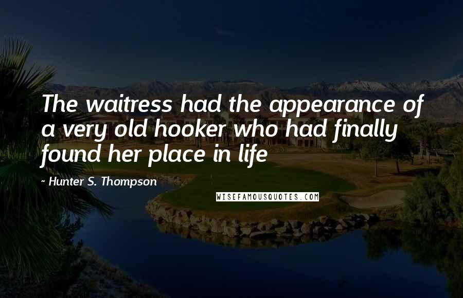 Hunter S. Thompson Quotes: The waitress had the appearance of a very old hooker who had finally found her place in life