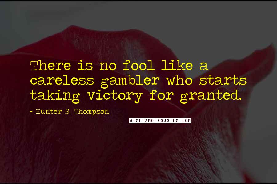 Hunter S. Thompson Quotes: There is no fool like a careless gambler who starts taking victory for granted.