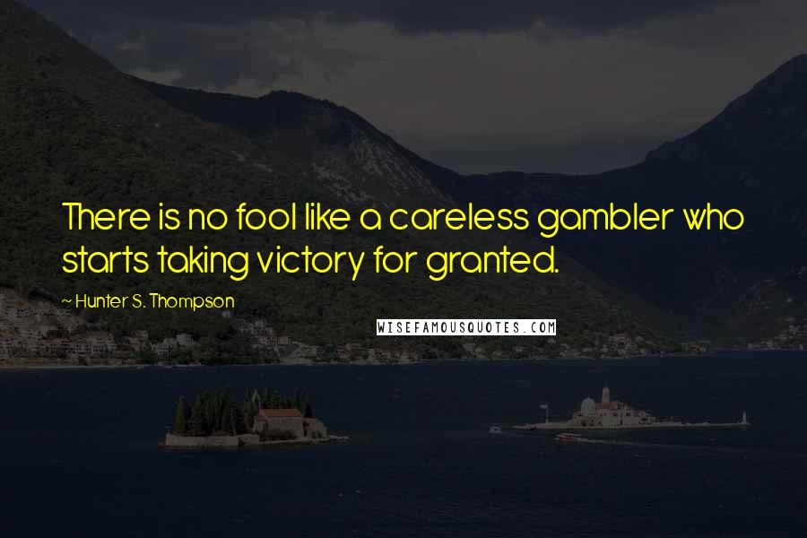 Hunter S. Thompson Quotes: There is no fool like a careless gambler who starts taking victory for granted.