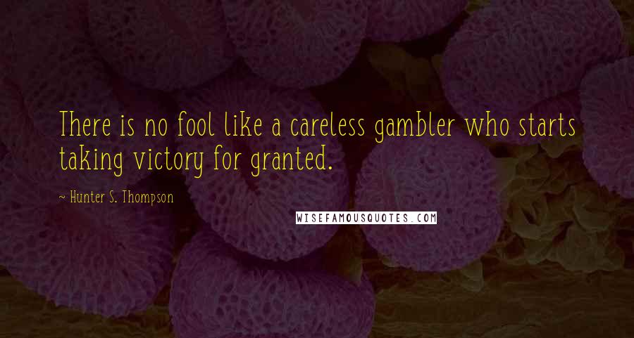 Hunter S. Thompson Quotes: There is no fool like a careless gambler who starts taking victory for granted.