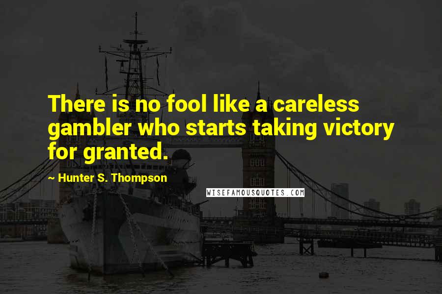 Hunter S. Thompson Quotes: There is no fool like a careless gambler who starts taking victory for granted.