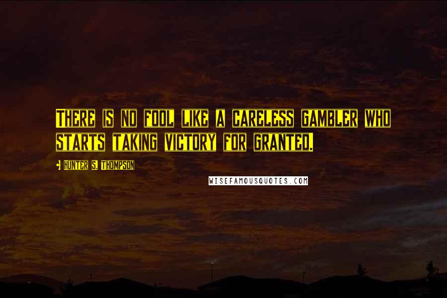 Hunter S. Thompson Quotes: There is no fool like a careless gambler who starts taking victory for granted.