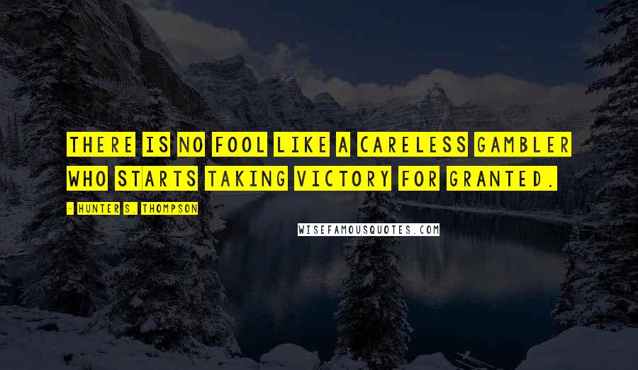 Hunter S. Thompson Quotes: There is no fool like a careless gambler who starts taking victory for granted.