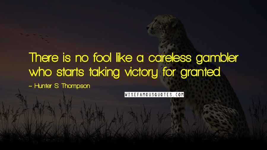 Hunter S. Thompson Quotes: There is no fool like a careless gambler who starts taking victory for granted.