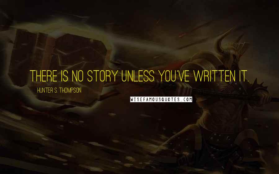 Hunter S. Thompson Quotes: There is no story unless you've written it.