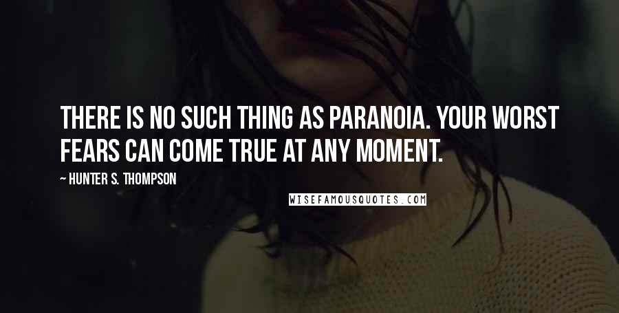 Hunter S. Thompson Quotes: There is no such thing as paranoia. Your worst fears can come true at any moment.