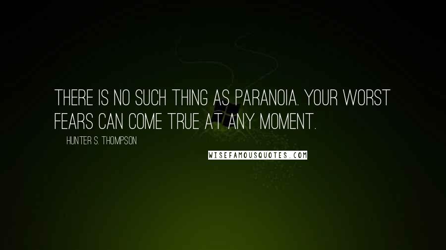 Hunter S. Thompson Quotes: There is no such thing as paranoia. Your worst fears can come true at any moment.