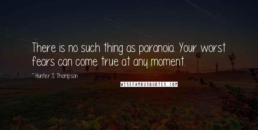 Hunter S. Thompson Quotes: There is no such thing as paranoia. Your worst fears can come true at any moment.