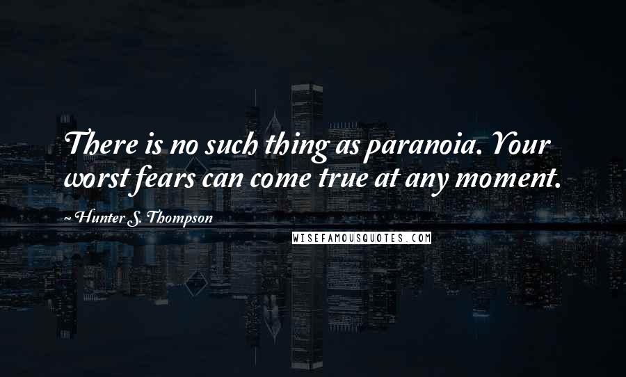 Hunter S. Thompson Quotes: There is no such thing as paranoia. Your worst fears can come true at any moment.