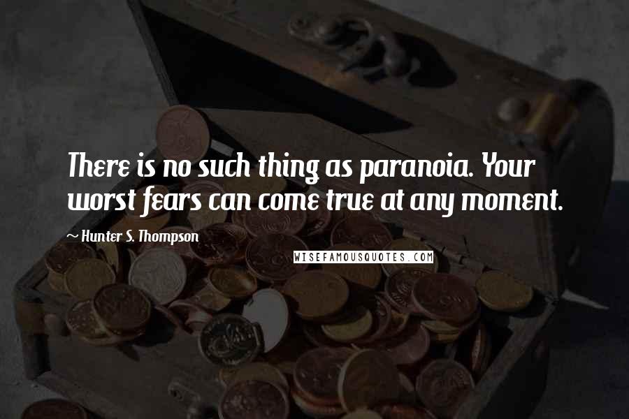 Hunter S. Thompson Quotes: There is no such thing as paranoia. Your worst fears can come true at any moment.