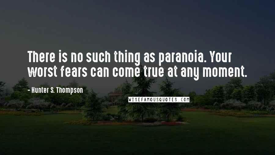 Hunter S. Thompson Quotes: There is no such thing as paranoia. Your worst fears can come true at any moment.