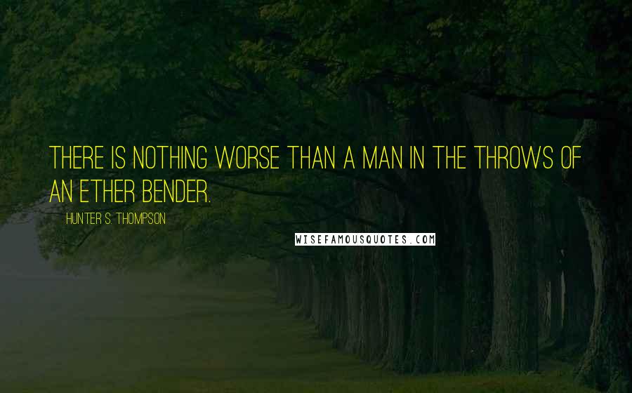 Hunter S. Thompson Quotes: There is nothing worse than a man in the throws of an ether bender.