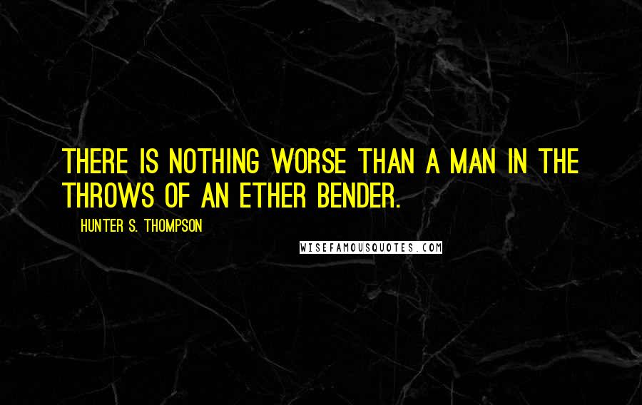 Hunter S. Thompson Quotes: There is nothing worse than a man in the throws of an ether bender.