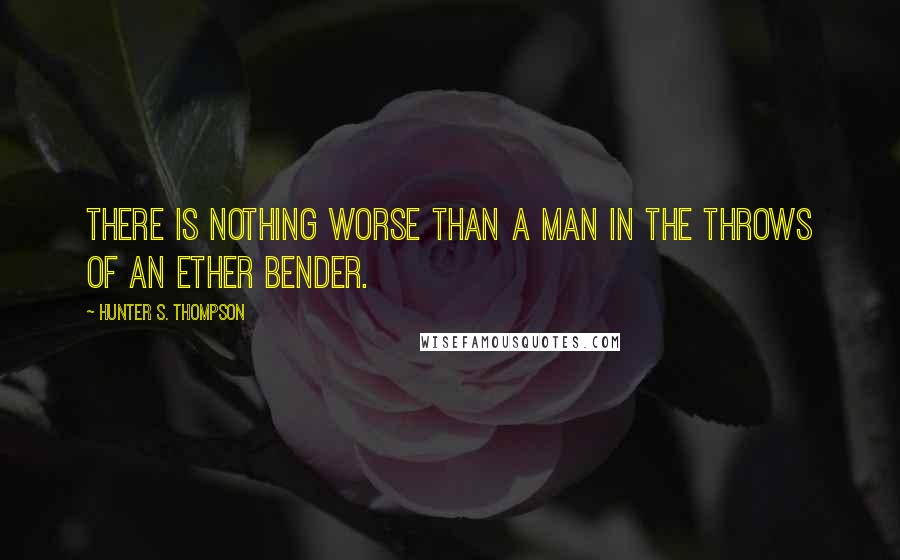 Hunter S. Thompson Quotes: There is nothing worse than a man in the throws of an ether bender.
