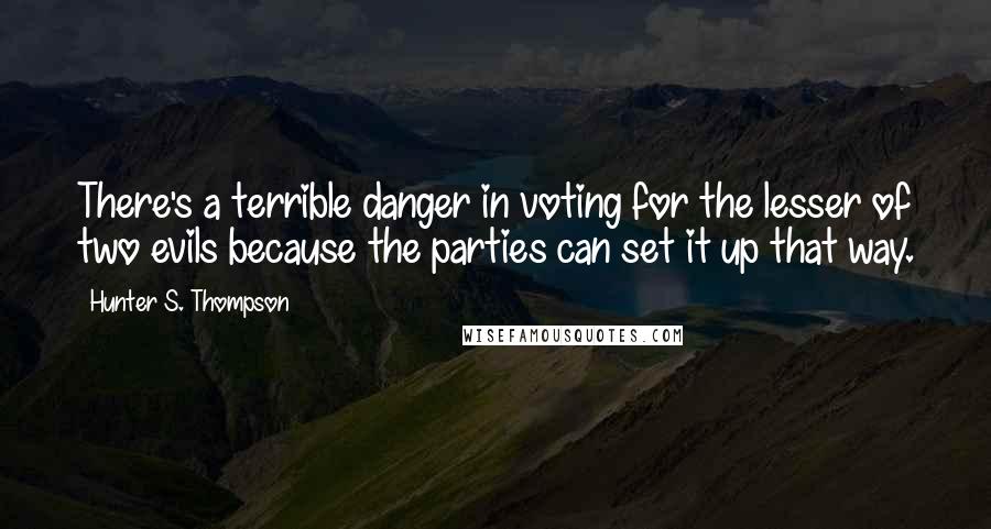 Hunter S. Thompson Quotes: There's a terrible danger in voting for the lesser of two evils because the parties can set it up that way.