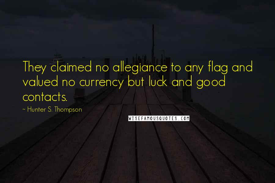 Hunter S. Thompson Quotes: They claimed no allegiance to any flag and valued no currency but luck and good contacts.