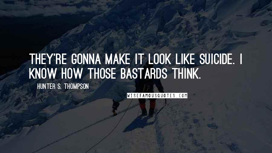 Hunter S. Thompson Quotes: They're gonna make it look like suicide. I know how those bastards think.