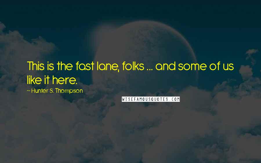 Hunter S. Thompson Quotes: This is the fast lane, folks ... and some of us like it here.