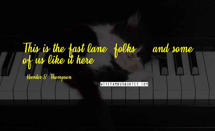 Hunter S. Thompson Quotes: This is the fast lane, folks ... and some of us like it here.