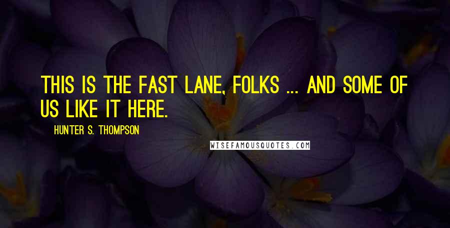 Hunter S. Thompson Quotes: This is the fast lane, folks ... and some of us like it here.