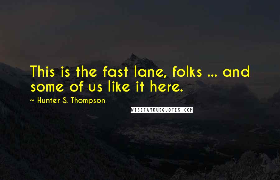 Hunter S. Thompson Quotes: This is the fast lane, folks ... and some of us like it here.