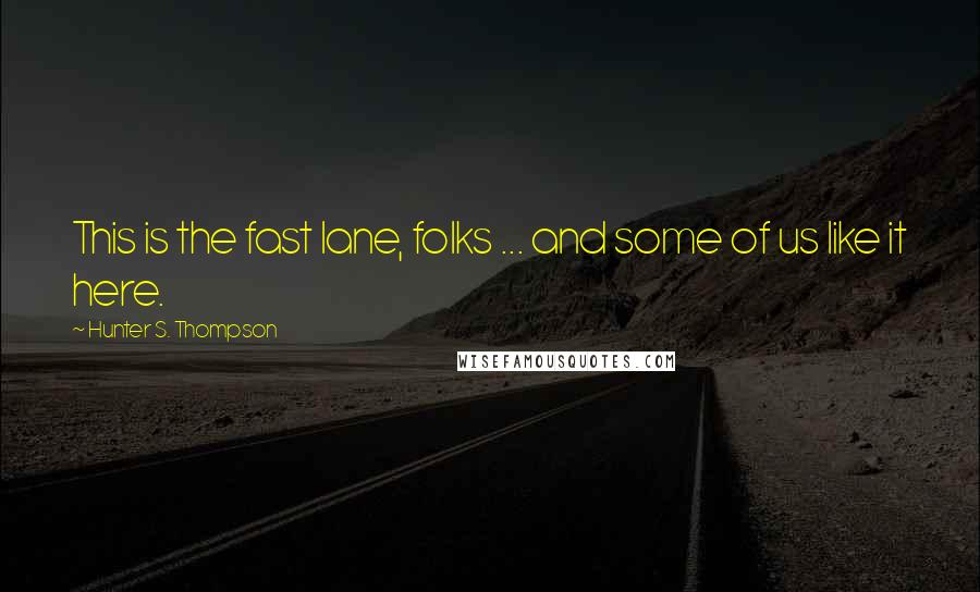 Hunter S. Thompson Quotes: This is the fast lane, folks ... and some of us like it here.