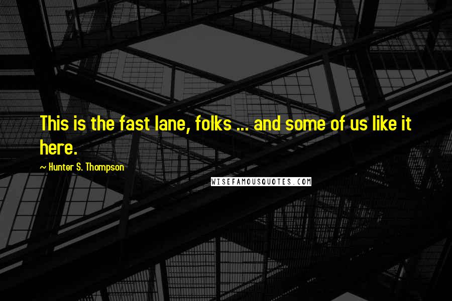 Hunter S. Thompson Quotes: This is the fast lane, folks ... and some of us like it here.