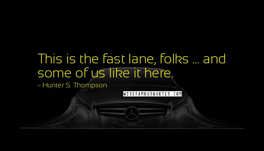 Hunter S. Thompson Quotes: This is the fast lane, folks ... and some of us like it here.